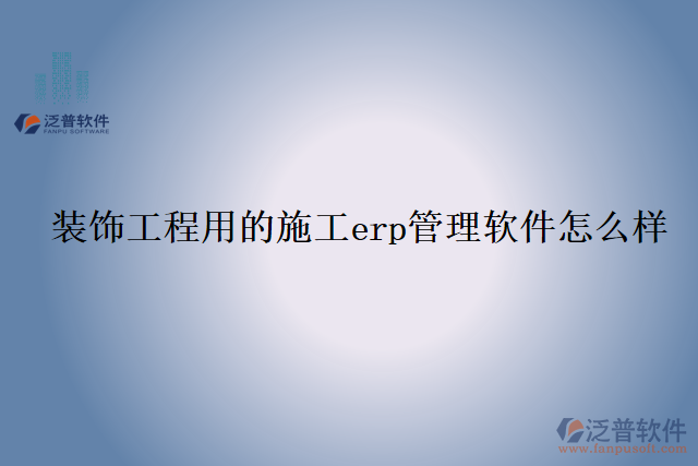 裝飾工程用的施工erp管理軟件怎么樣