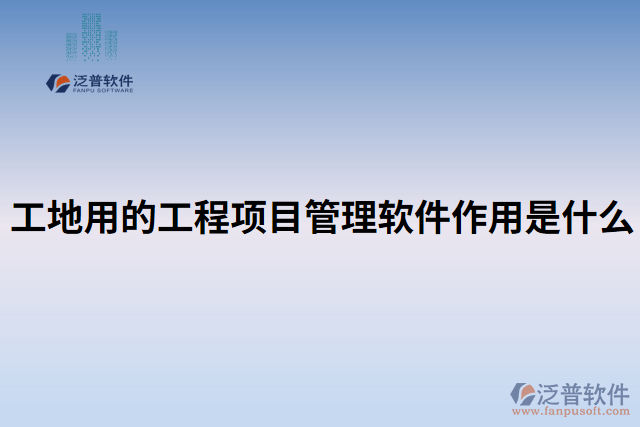 工地用的工程項目管理軟件作用是什么