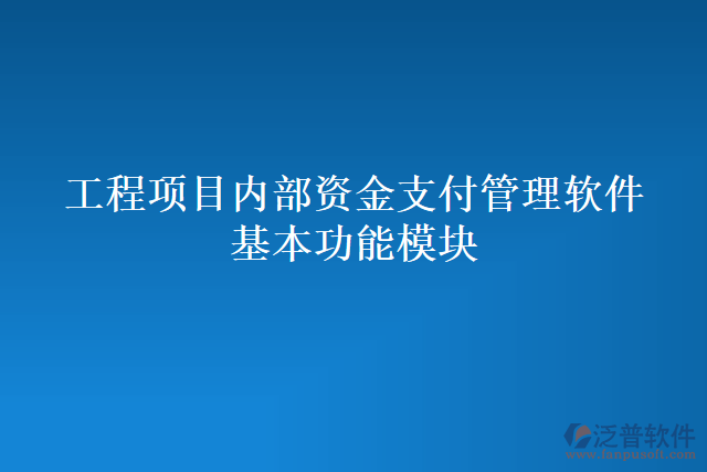 工程項(xiàng)目?jī)?nèi)部資金支付管理軟件基本功能模塊