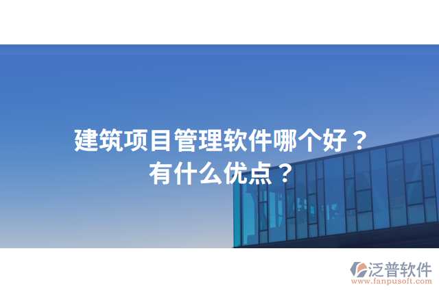 建筑項目管理軟件哪個好？有什么優(yōu)點？