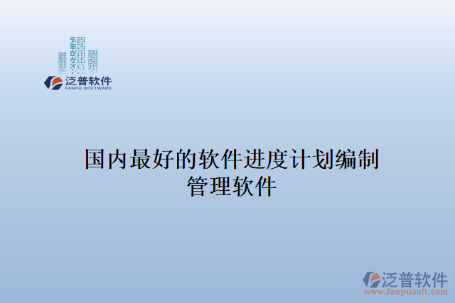 國內(nèi)最好的軟件進度計劃編制管理軟件