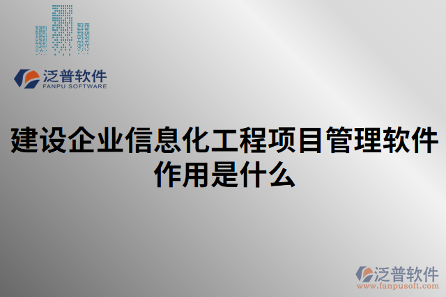 建設(shè)企業(yè)信息化工程項目管理軟件作用是什么