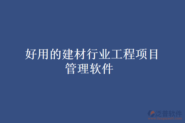 好用的建材行業(yè)工程項(xiàng)目管理軟件