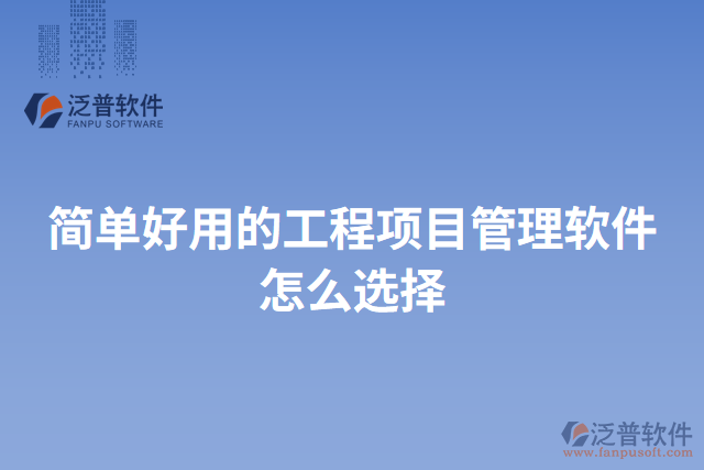 簡單好用的工程項目管理軟件怎么選擇