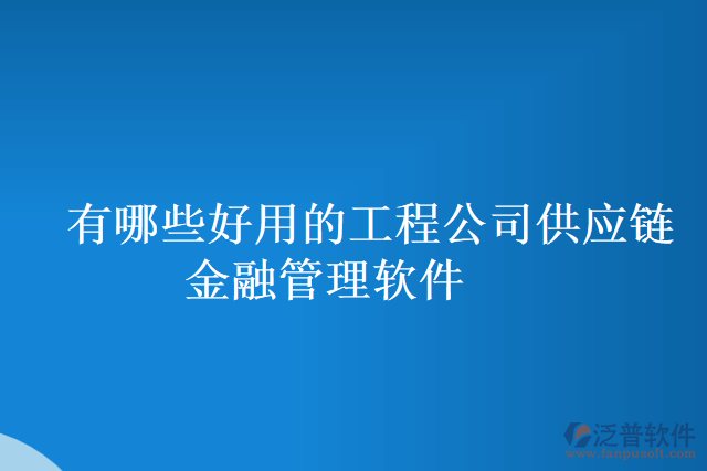 有哪些好用的工程公司供應鏈金融管理軟件