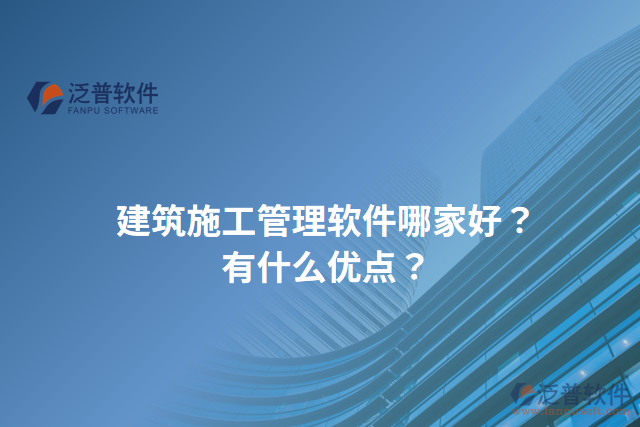 建筑施工管理軟件哪家好？有什么優(yōu)點？