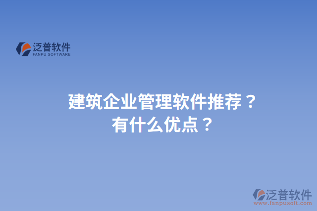 建筑企業(yè)管理軟件推薦？有什么優(yōu)點(diǎn)？