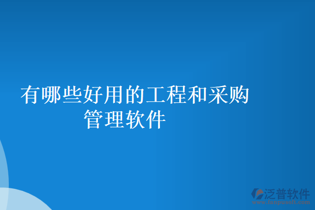 有哪些好用的工程和采購(gòu)管理軟件