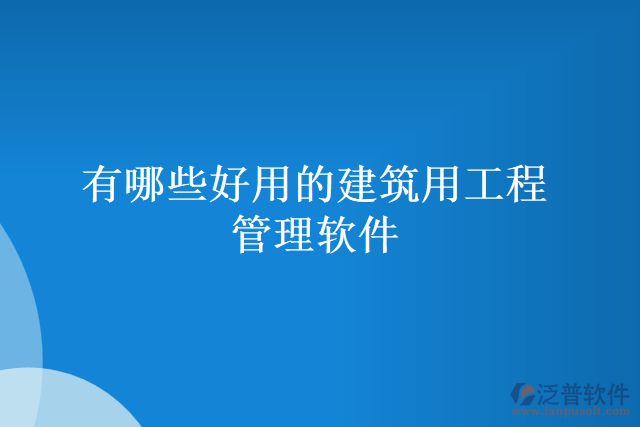 有哪些好用的建筑用工程管理軟件