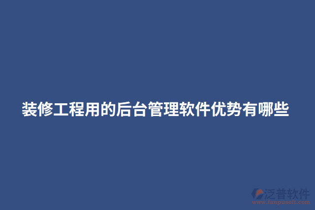 裝修工程用的后臺管理軟件優(yōu)勢有哪些