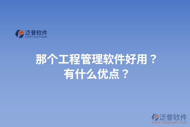 那個(gè)工程管理軟件好用？有什么優(yōu)點(diǎn)？