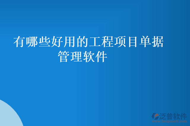 有哪些好用的工程項目單據管理軟件