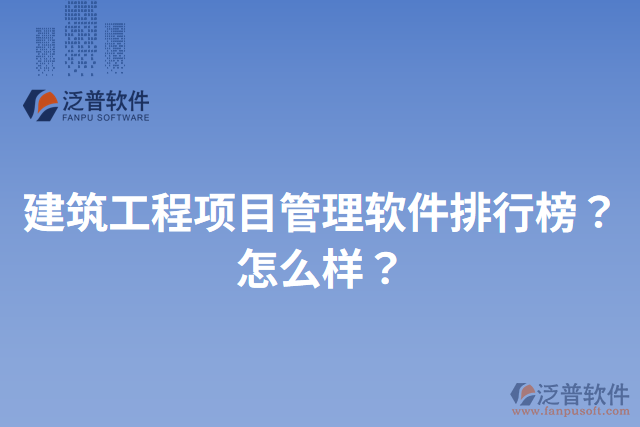 建筑工程項(xiàng)目管理軟件排行榜？怎么樣？