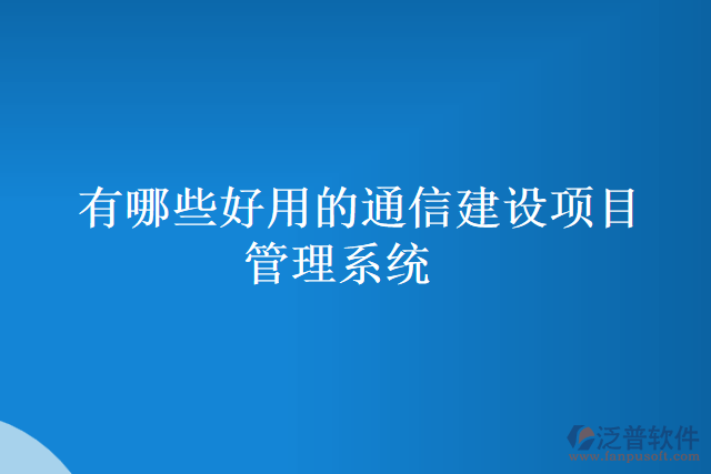 有哪些好用的通信建設(shè)項(xiàng)目管理系統(tǒng)