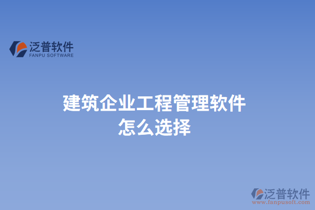 建筑企業(yè)工程管理軟件怎么選擇