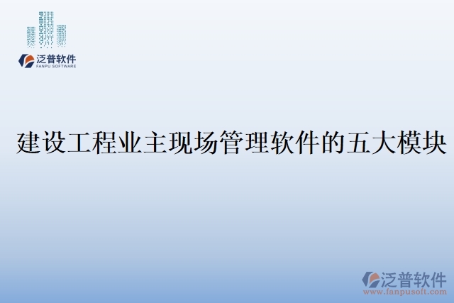 建設工程業(yè)主現(xiàn)場管理軟件的五大模塊