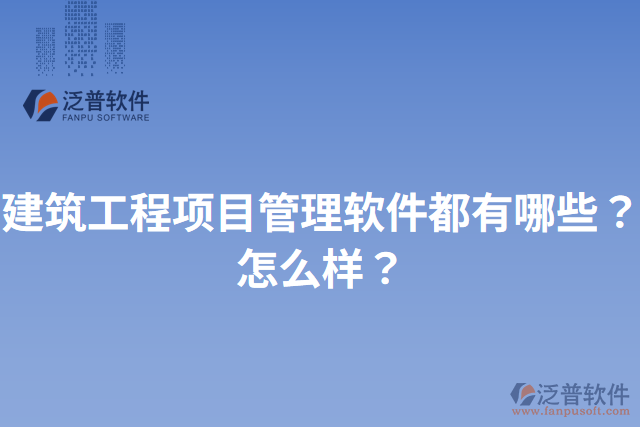 建筑工程項(xiàng)目管理軟件都有哪些？怎么樣？