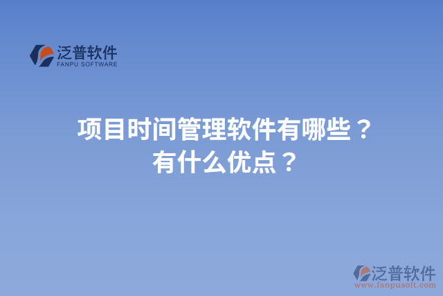 項目時間管理軟件有哪些？有什么優(yōu)點？