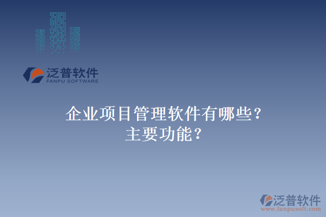 企業(yè)項(xiàng)目管理軟件有哪些？主要功能？