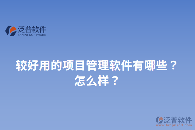 較好用的項目管理軟件有哪些？怎么樣？