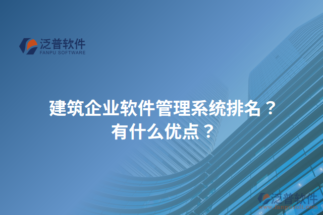 建筑企業(yè)軟件管理系統(tǒng)排名？有什么優(yōu)點(diǎn)？