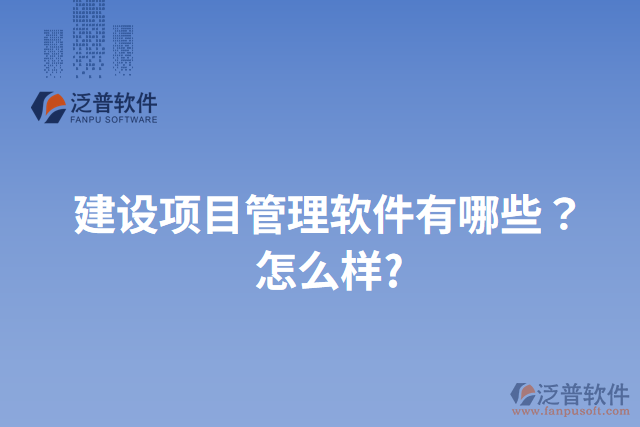 建設(shè)項目管理軟件有哪些？怎么樣?