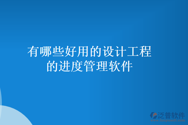 有哪些好用的設(shè)計(jì)工程的進(jìn)度管理軟件