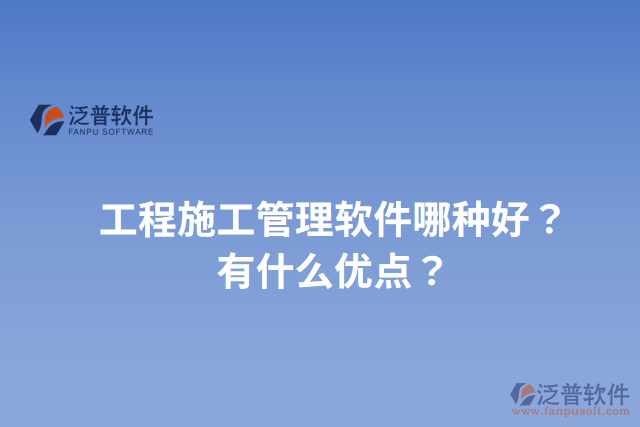 工程施工管理軟件哪種好？有什么優(yōu)點？