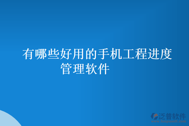 有哪些好用的手機(jī)工程進(jìn)度管理軟件