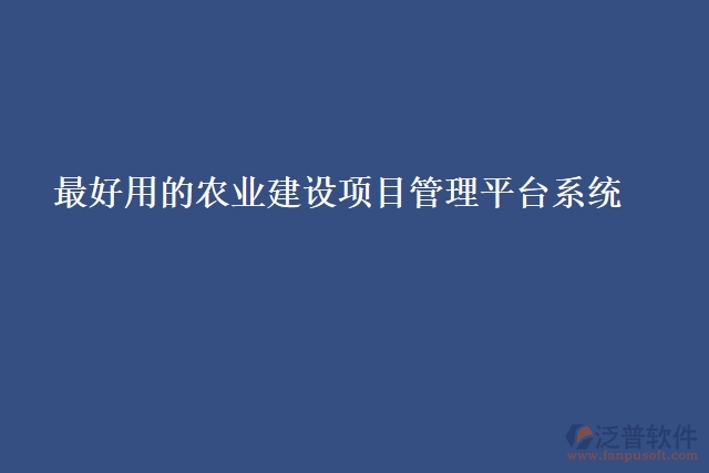 最好用的農(nóng)業(yè)建設(shè)項(xiàng)目管理平臺(tái)系統(tǒng)