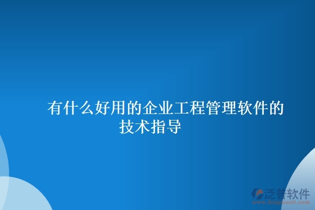 有什么好用的企業(yè)工程管理軟件的技術(shù)指導(dǎo)