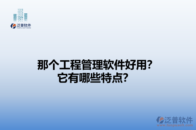 那個工程管理軟件好用？它有哪些特點？