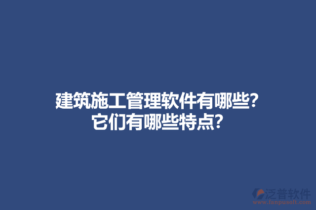 建筑施工管理軟件有哪些？它們有哪些特點(diǎn)？