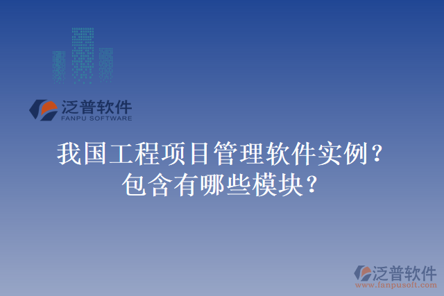 我國(guó)工程項(xiàng)目管理軟件實(shí)例？包含有哪些模塊？