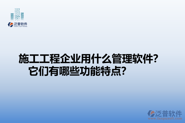 施工工程企業(yè)用什么管理軟件？ 它們有哪些功能特點？