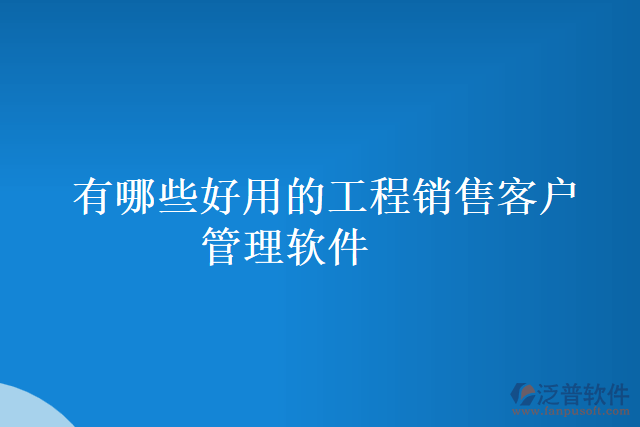 有哪些好用的工程銷售客戶管理軟件