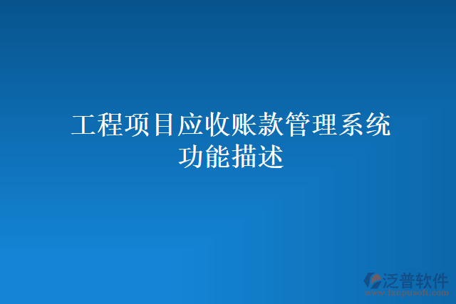 工程項(xiàng)目應(yīng)收賬款管理系統(tǒng)功能描述