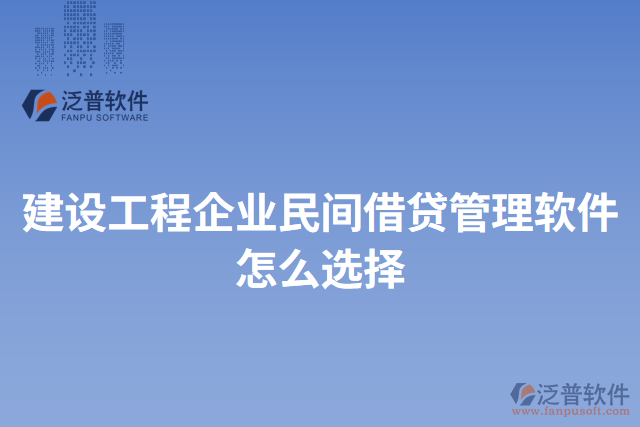 建設(shè)工程企業(yè)民間借貸管理軟件怎么選擇