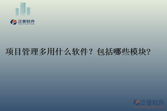 項目管理多用什么軟件？包括哪些模塊?