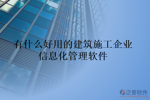 有什么好用的建筑施工企業(yè)信息化管理軟件