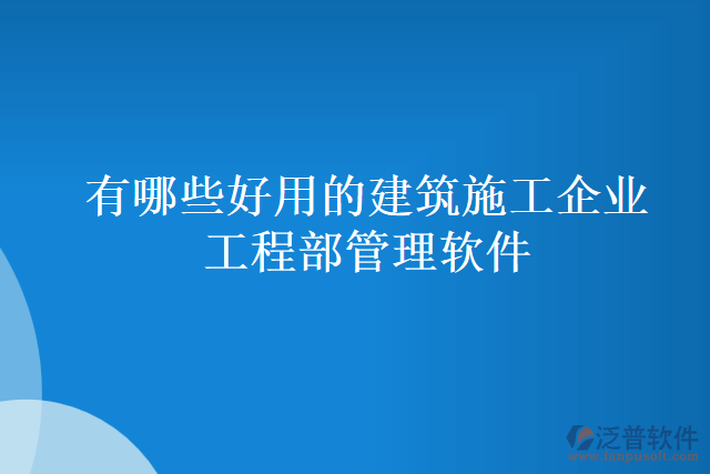 有哪些好用的建筑施工企業(yè)工程部管理軟件