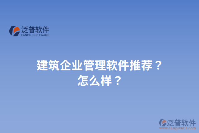 建筑企業(yè)管理軟件推薦？怎么樣？