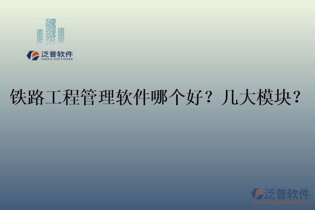 19.鐵路工程管理軟件哪個(gè)好？幾大模塊？