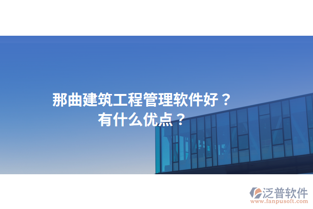 那曲建筑工程管理軟件好？有什么優(yōu)點(diǎn)？