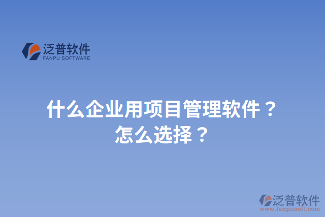 什么企業(yè)用項目管理軟件？怎么選擇？