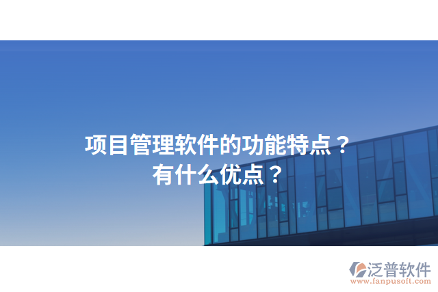 項目管理軟件的功能特點？有什么優(yōu)點？