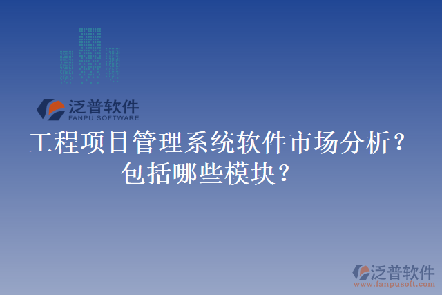 工程項(xiàng)目管理系統(tǒng)軟件市場分析？包括哪些模塊？