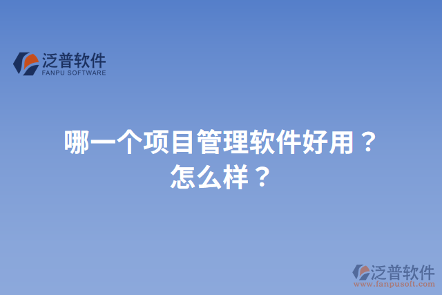 哪一個(gè)項(xiàng)目管理軟件好用？怎么樣？