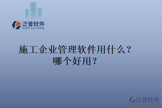 施工企業(yè)管理軟件用什么？哪個(gè)好用？