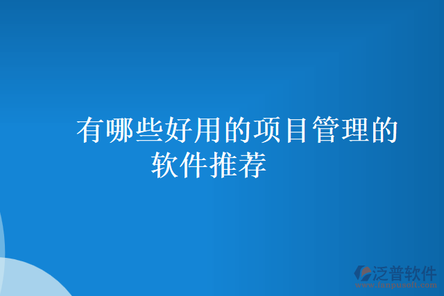 有哪些好用的項目管理的軟件推薦